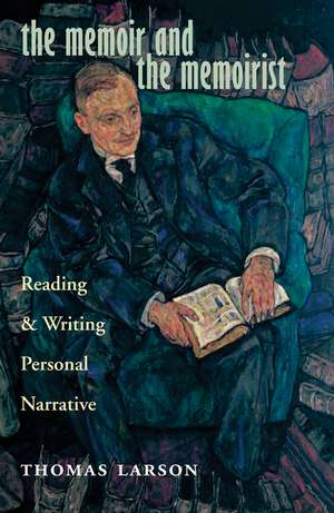 The Memoir and the Memoirist: Reading and Writing Personal Narrative de Thomas Larson