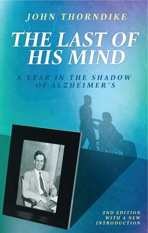 The Last of His Mind, Second Edition: A Year in the Shadow of Alzheimer’s de John Thorndike