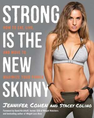 Strong Is the New Skinny: How to Eat, Live, and Move to Maximize Your Power de Jennifer Cohen & Stacey Colino