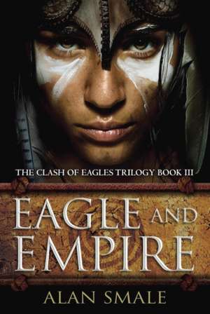 Eagle and Empire: The Clash of Eagles Trilogy Book III de Alan Smale