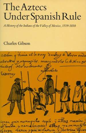 The Aztecs Under Spanish Rule: A History of the Indians of the Valley of Mexico, 1519-1810 de Charles Gibson