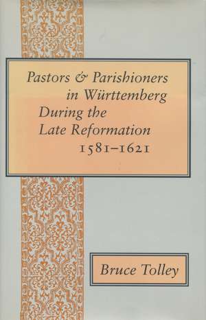 Pastors and Parishioners in Württemberg During the Late Reformation, 1581-1621 de Bruce Tolley