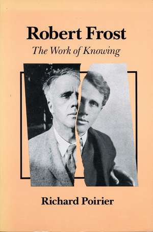 Robert Frost: The Work of Knowing de Richard Poirier