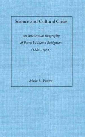 Science and Cultural Crisis: An Intellectual Biography of Percy Williams Bridgman (1882-1961) de Maila Walter