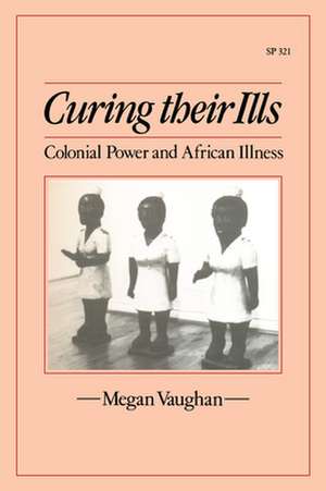 Curing Their Ills: Colonial Power and African Illness de Megan Vaughan