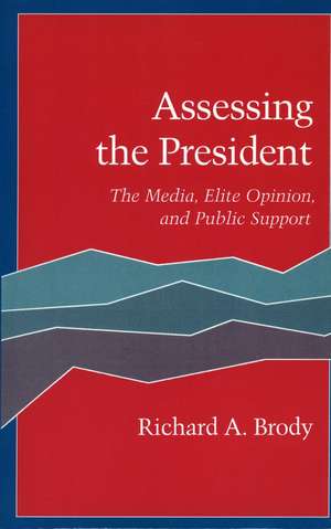 Assessing the President: The Media, Elite Opinion, and Public Support de Richard Brody