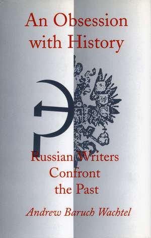 An Obsession with History: Russian Writers Confront the Past de Andrew Wachtel