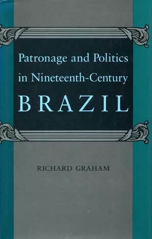 Patronage and Politics in Nineteenth-Century Brazil de Richard Graham