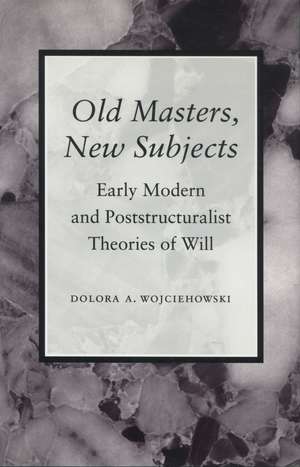 Old Masters, New Subjects: Early Modern and Poststructuralist Theories of Will de Dolora Wojciehowski