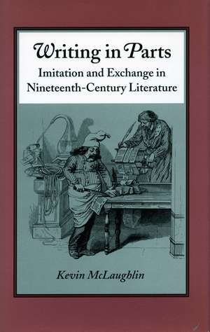 Writing in Parts: Imitation and Exchange in Nineteenth-Century Literature de Kevin Mclaughlin