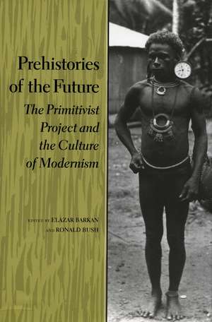 Prehistories of the Future: The Primitivist Project and the Culture of Modernism de Elazar Barkan