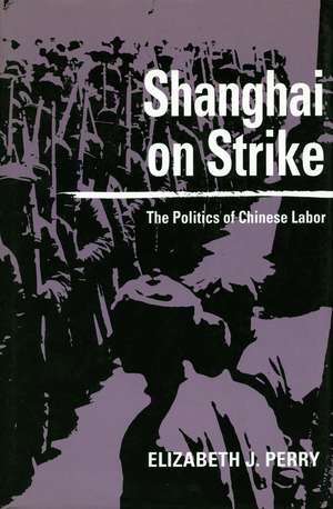 Shanghai on Strike: The Politics of Chinese Labor de Elizabeth Perry