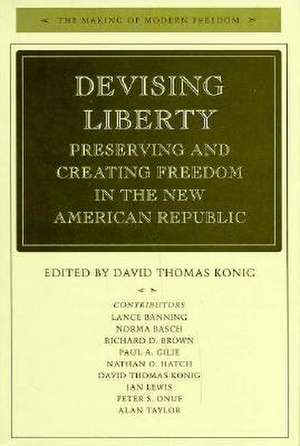 Devising Liberty: Preserving and Creating Freedom in the New American Republic de David Konig