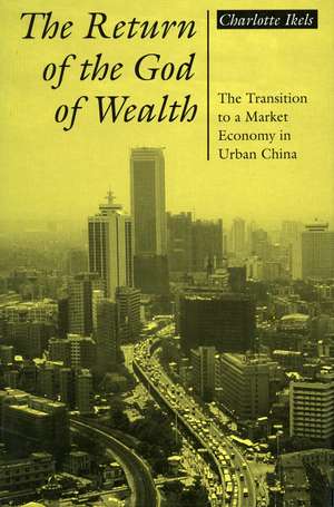 The Return of the God of Wealth: The Transition to a Market Economy in Urban China de Charlotte Ikels