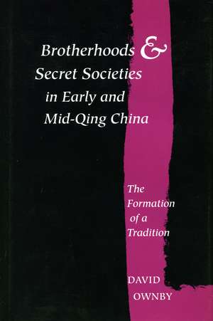 Brotherhoods and Secret Societies in Early and Mid-Qing China: The Formation of a Tradition de David Ownby