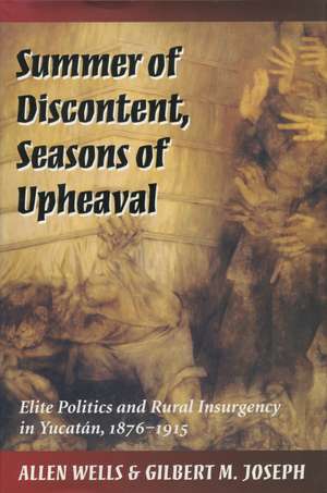 Summer of Discontent, Seasons of Upheaval: Elite Politics and Rural Insurgency in Yucatán, 1876-1915 de Allen Wells