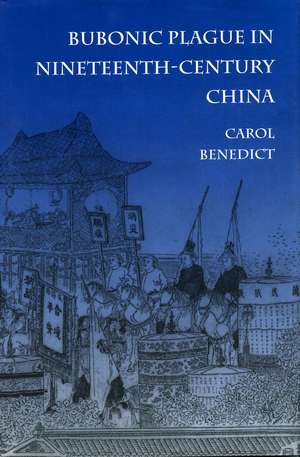 Bubonic Plague in Nineteenth-Century China de Carol Benedict