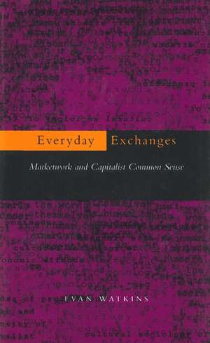 Everyday Exchanges: Marketwork and Capitalist Common Sense de Evan Watkins