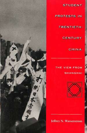 Student Protests in Twentieth-Century China: The View from Shanghai de Jeffrey Wasserstrom