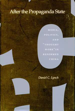 After the Propaganda State: Media, Politics, and ‘Thought Work’ in Reformed China de Daniel Lynch