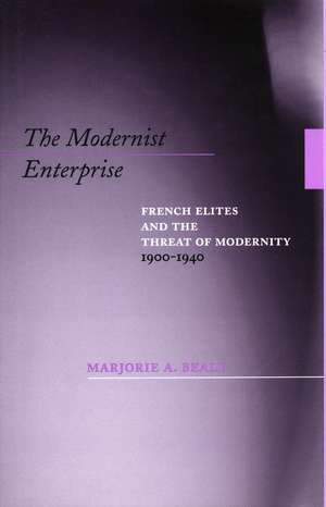 The Modernist Enterprise: French Elites and the Threat of Modernity, 1900-1940 de Marjorie Beale