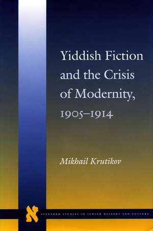 Yiddish Fiction and the Crisis of Modernity, 1905-1914 de Mikhail Krutikov