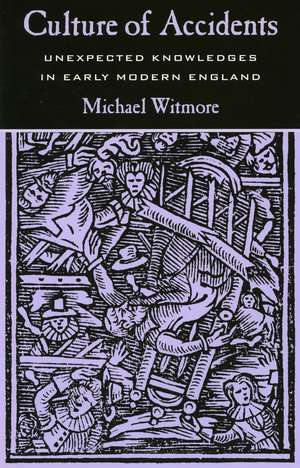 Culture of Accidents: Unexpected Knowledges in Early Modern England de Michael Witmore