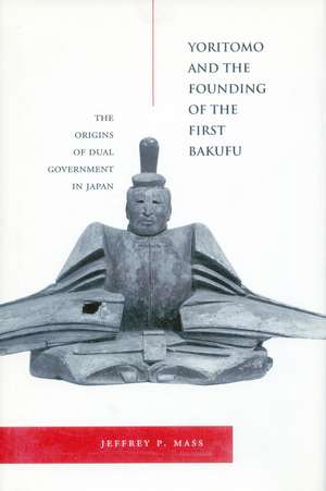 Yoritomo and the Founding of the First Bakufu: The Origins of Dual Government in Japan de Jeffrey Mass