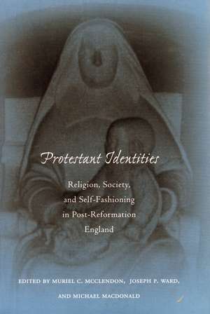 Protestant Identities: Religion, Society, and Self-Fashioning in Post-Reformation England de Muriel McClendon