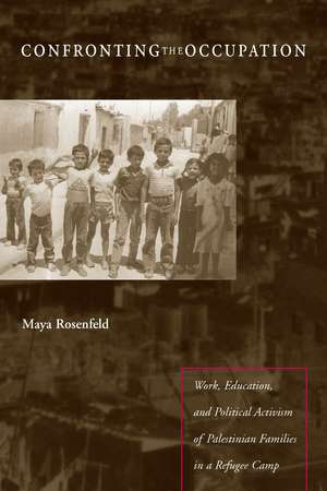 Confronting the Occupation: Work, Education, and Political Activism of Palestinian Families in a Refugee Camp de Maya Rosenfeld