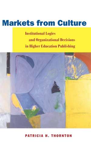 Markets from Culture: Institutional Logics and Organizational Decisions in Higher Education Publishing de Patricia Thornton