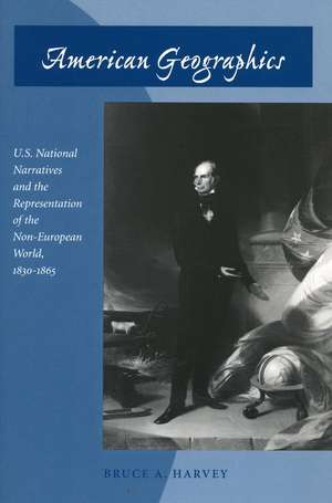 American Geographics: U.S. National Narratives and the Representation of the Non-European World, 1830-1865 de Bruce Harvey