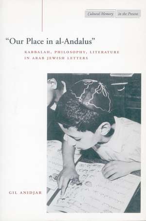 ‘Our Place in al-Andalus’: Kabbalah, Philosophy, Literature in Arab Jewish Letters de Gil Anidjar