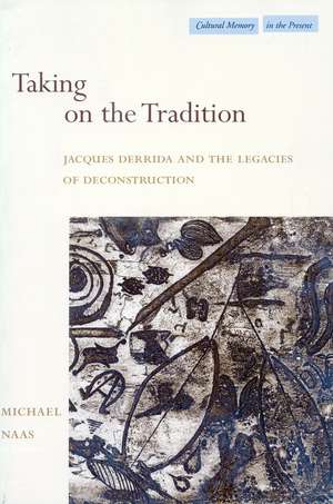 Taking on the Tradition: Jacques Derrida and the Legacies of Deconstruction de Michael Naas