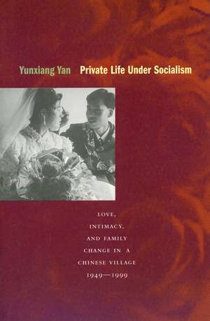 Private Life under Socialism: Love, Intimacy, and Family Change in a Chinese Village, 1949-1999 de Yunxiang Yan