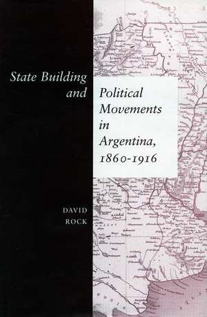 State Building and Political Movements in Argentina, 1860-1916 de David Rock