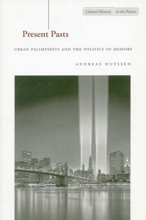 Present Pasts: Urban Palimpsests and the Politics of Memory de Andreas Huyssen