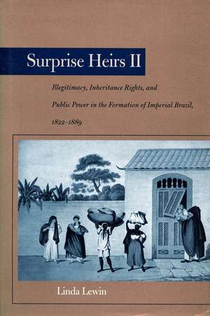 Surprise Heirs II: Illegitimacy, Inheritance Rights, and Public Power in the Formation of Imperial Brazil, 1822-1889 de Linda Lewin