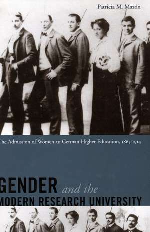 Gender and the Modern Research University: The Admission of Women to German Higher Education, 1865-1914 de Patricia Mazón