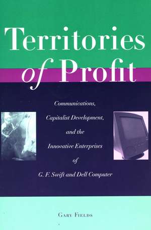 Territories of Profit: Communications, Capitalist Development, and the Innovative Enterprises of G. F. Swift and Dell Computer de Gary Fields