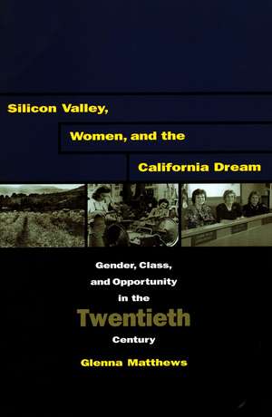 Silicon Valley, Women, and the California Dream: Gender, Class, and Opportunity in the Twentieth Century de Glenna Matthews