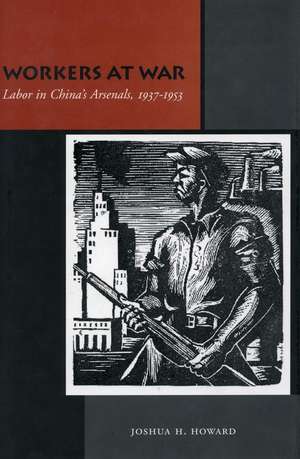 Workers at War: Labor in China’s Arsenals, 1937-1953 de Joshua Howard