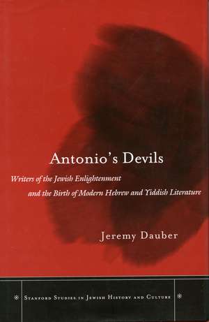 Antonio’s Devils: Writers of the Jewish Enlightenment and the Birth of Modern Hebrew and Yiddish Literature de Jeremy Dauber