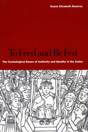 To Feed and Be Fed: The Cosmological Bases of Authority and Identity in the Andes de Susan Ramírez