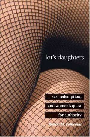 Lot's Daughters: Sex, Redemption, and Women’s Quest for Authority de Robert Polhemus