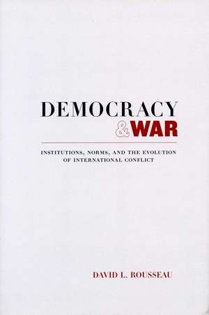 Democracy and War: Institutions, Norms, and the Evolution of International Conflict de David Rousseau