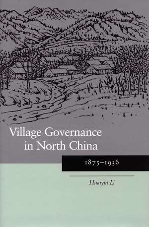 Village Governance in North China: 1875-1936 de Huaiyin Li