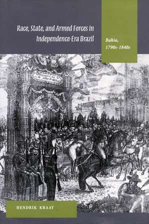 Race, State, and Armed Forces in Independence-Era Brazil: Bahia, 1790s-1840s de Hendrik Kraay