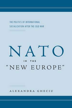 NATO in the “New Europe”: The Politics of International Socialization After the Cold War de Alexandra Gheciu