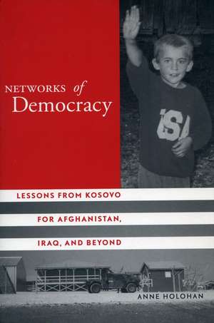 Networks of Democracy: Lessons from Kosovo for Afghanistan, Iraq, and Beyond de Anne Holohan